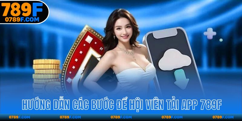 Hướng dẫn các bước để hội viên tải app 789F