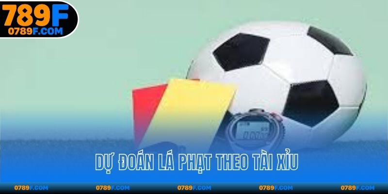 Dự đoán lá phạt theo Tài Xỉu