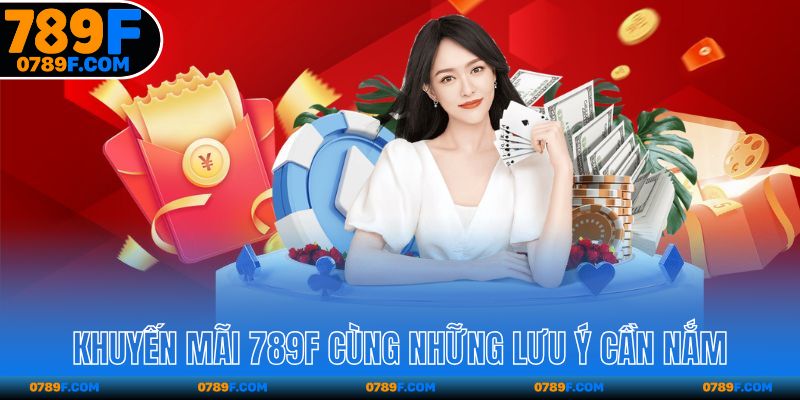 Khuyến mãi 789F cùng những lưu ý cần nắm