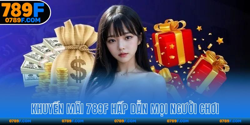 Khuyến mãi 789F hấp dẫn mọi người chơi
