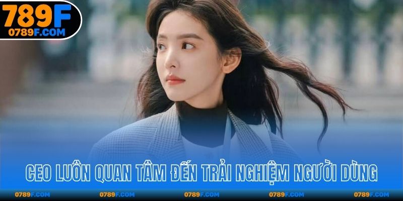 CEO luôn quan tâm đến trải nghiệm người dùng