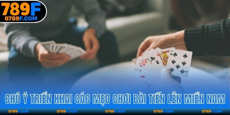 Chú ý khi triển khai các mẹo chơi bài Tiến Lên Miền Nam
