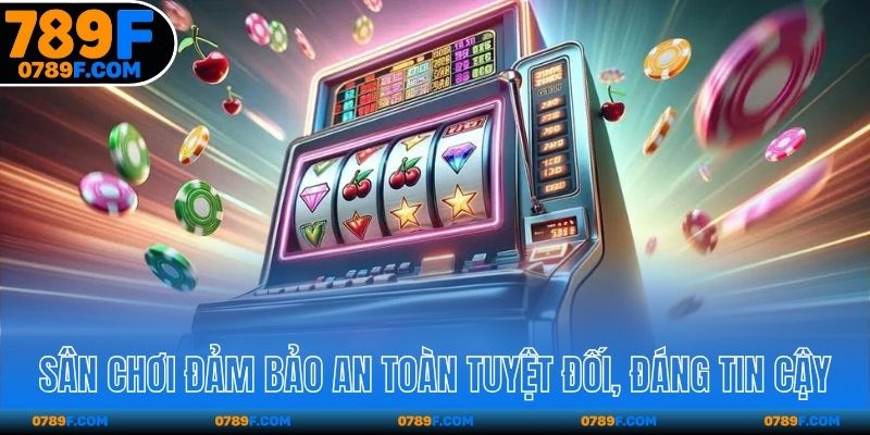 Sân chơi đảm bảo an toàn tuyệt đối, đáng tin cậy
