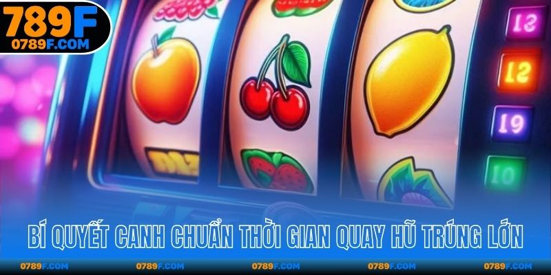Bí quyết canh chuẩn thời gian quay hũ trúng lớn