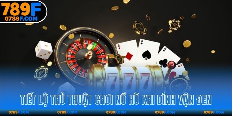 Tiết lộ thủ thuật chơi nổ hũ khi dính vận đen